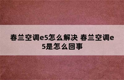 春兰空调e5怎么解决 春兰空调e5是怎么回事